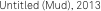 Untitled (Mud), 2013