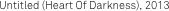 Untitled (Heart Of Darkness), 2013